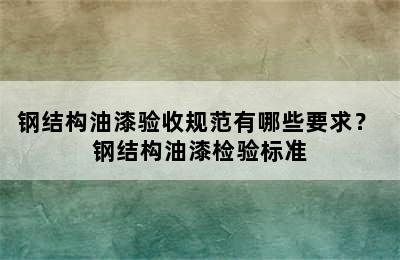 钢结构油漆验收规范有哪些要求？ 钢结构油漆检验标准